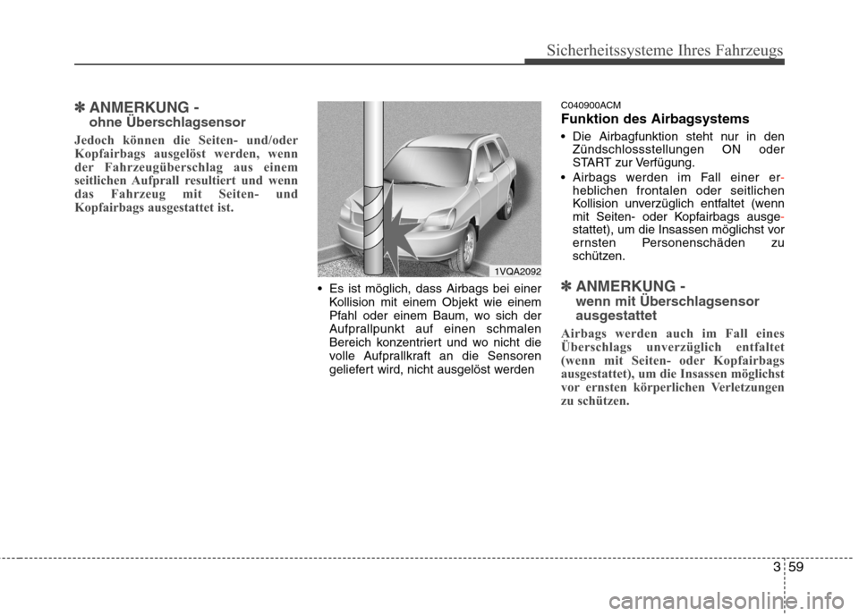 Hyundai Santa Fe 2011  Betriebsanleitung (in German) 359
Sicherheitssysteme Ihres Fahrzeugs
✽✽ANMERKUNG -  
ohne Überschlagsensor
Jedoch können die Seiten- und/oder 
Kopfairbags ausgelöst werden, wenn
der Fahrzeugüberschlag aus einem
seitlichen 