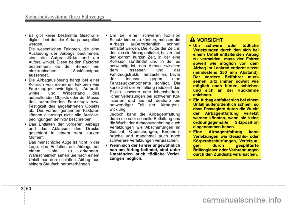 Hyundai Santa Fe 2011  Betriebsanleitung (in German) Sicherheitssysteme Ihres Fahrzeugs
60
3
 Es gibt keine bestimmte Geschwin-digkeit, bei der die Airbags ausgelöst 
werden. 
Die wesentlichen Faktoren, die eine 
Auslösung der Airbags bestimmen,
sind 