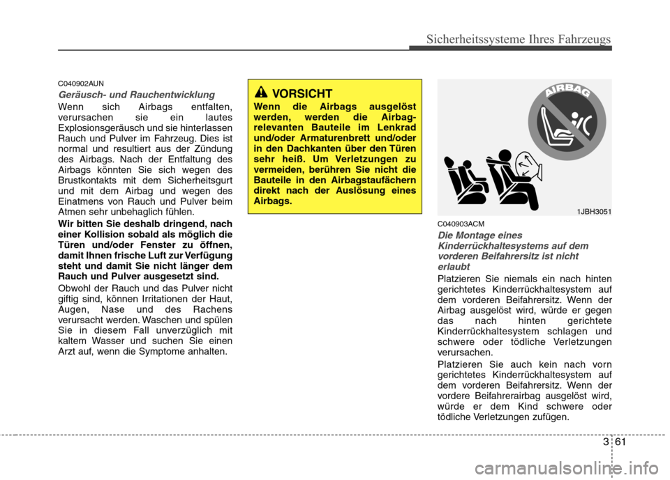 Hyundai Santa Fe 2011  Betriebsanleitung (in German) 361
Sicherheitssysteme Ihres Fahrzeugs
C040902AUN
Geräusch- und Rauchentwicklung
Wenn sich Airbags entfalten, 
verursachen sie ein lautes
Explosionsgeräusch und sie hinterlassen
Rauch und Pulver im 
