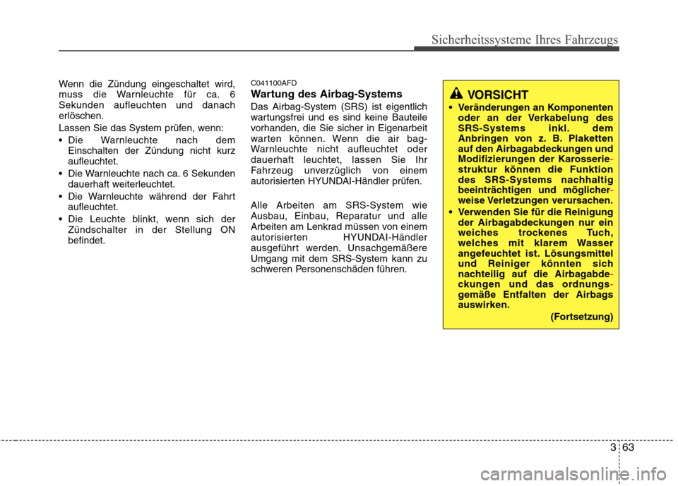 Hyundai Santa Fe 2011  Betriebsanleitung (in German) 363
Sicherheitssysteme Ihres Fahrzeugs
Wenn die Zündung eingeschaltet wird, 
muss die Warnleuchte für ca. 6Sekunden aufleuchten und danach
erlöschen. 
Lassen Sie das System prüfen, wenn:
 Die Warn