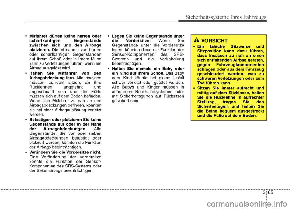 Hyundai Santa Fe 2011  Betriebsanleitung (in German) 365
Sicherheitssysteme Ihres Fahrzeugs
 Mitfahrer dürfen keine harten oderscharfkantigen Gegenstände 
zwischen sich und den Airbagsplatzieren. Die Mitnahme von harten
oder scharfkantigen Gegenständ