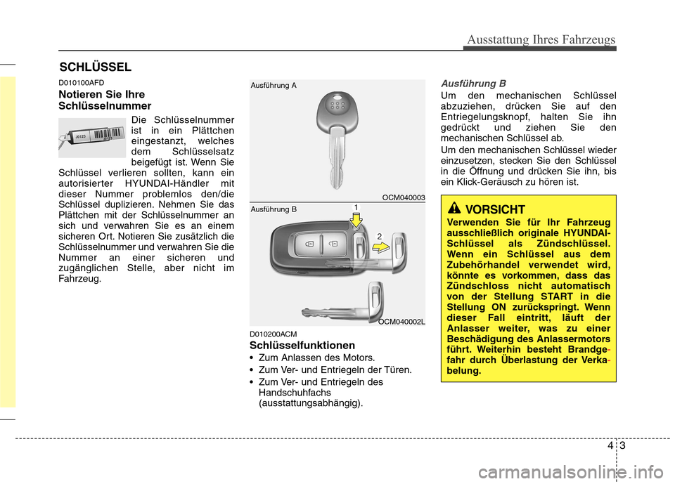 Hyundai Santa Fe 2011 Betriebsanleitung (in German) 43
Ausstattung Ihres Fahrzeugs
D010100AFD Notieren Sie Ihre
SchlüsselnummerDie Schlüsselnummer ist in ein Plättchen
eingestanzt, welchesdem Schlüsselsatz
beigefügt ist. Wenn Sie
Schlüssel verli Hyundai Santa Fe 2011 Betriebsanleitung (in German) 43
Ausstattung Ihres Fahrzeugs
D010100AFD Notieren Sie Ihre
SchlüsselnummerDie Schlüsselnummer ist in ein Plättchen
eingestanzt, welchesdem Schlüsselsatz
beigefügt ist. Wenn Sie
Schlüssel verli
