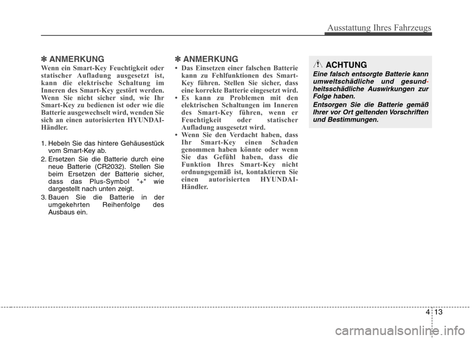 Hyundai Santa Fe 2011  Betriebsanleitung (in German) 413
Ausstattung Ihres Fahrzeugs
✽✽ANMERKUNG
Wenn ein Smart-Key Feuchtigkeit oder 
statischer Aufladung ausgesetzt ist,
kann die elektrische Schaltung im
Inneren des Smart-Key gestört werden.
Wenn