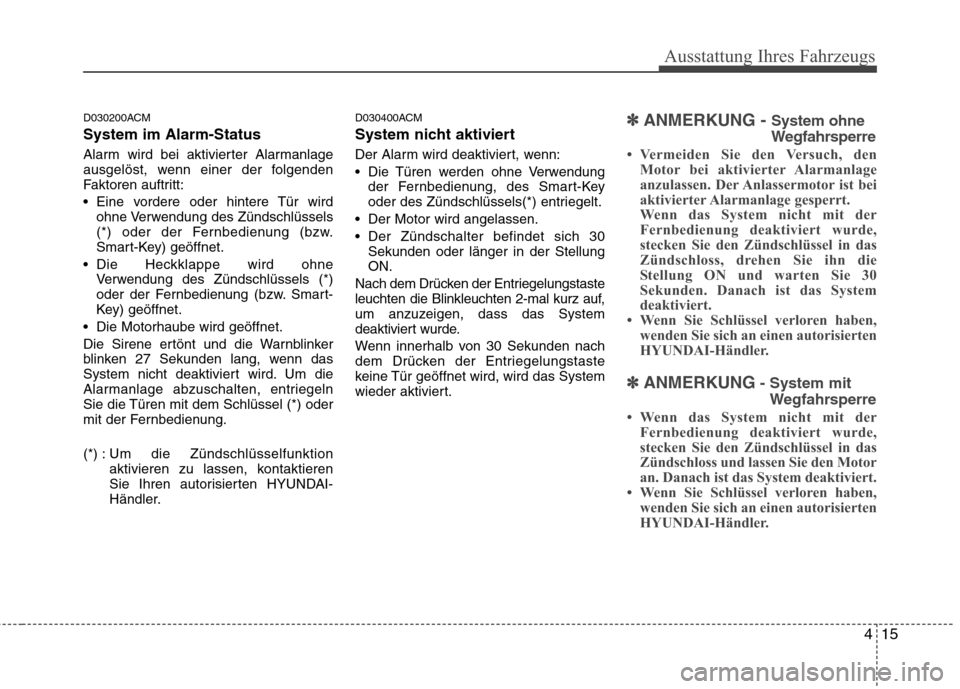 Hyundai Santa Fe 2011  Betriebsanleitung (in German) 415
Ausstattung Ihres Fahrzeugs
D030200ACM System im Alarm-Status 
Alarm wird bei aktivierter Alarmanlage 
ausgelöst, wenn einer der folgenden
Faktoren auftritt: 
 Eine vordere oder hintere Tür wird