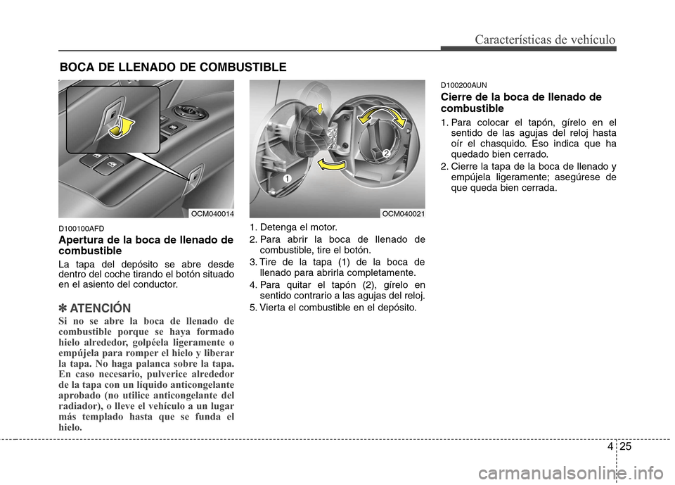 Hyundai Santa Fe 2011 Manual del propietario (in Spanish) 425
Características de vehículo
D100100AFD
Apertura de la boca de llenado de
combustible La tapa del depósito se abre desde
dentro del coche tirando el botón situado
en el asiento del conductor Hyundai Santa Fe 2011 Manual del propietario (in Spanish) 425
Características de vehículo
D100100AFD
Apertura de la boca de llenado de
combustible La tapa del depósito se abre desde
dentro del coche tirando el botón situado
en el asiento del conductor