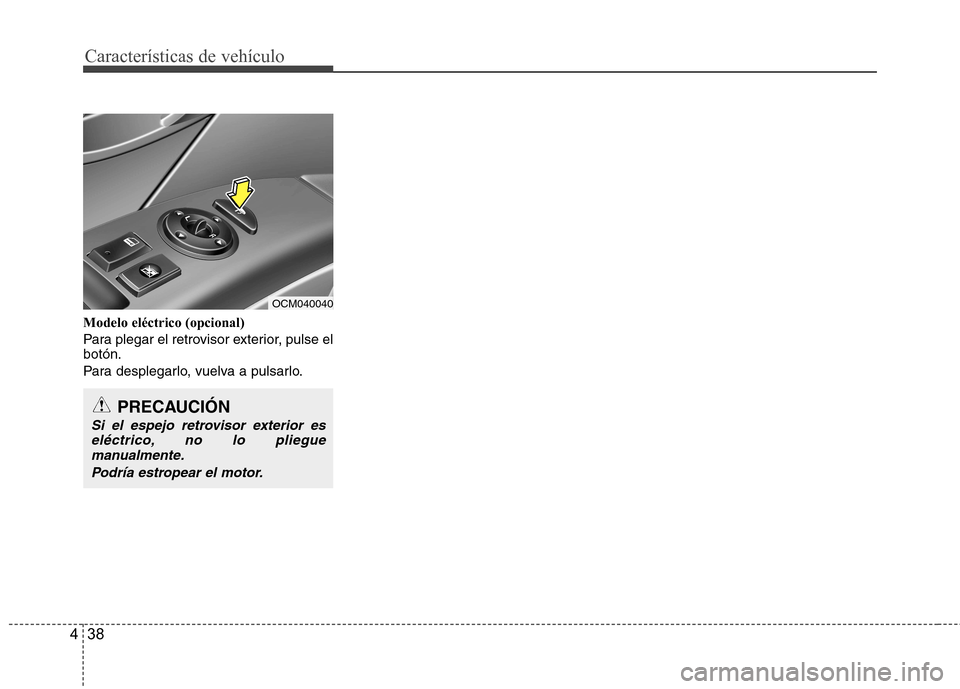 Hyundai Santa Fe 2011 Manual del propietario (in Spanish) Características de vehículo
38
4
Modelo eléctrico (opcional)
Para plegar el retrovisor exterior, pulse el botón.
Para desplegarlo, vuelva a pulsarlo.
PRECAUCIÓN
Si el espejo retrovisor exterior Hyundai Santa Fe 2011 Manual del propietario (in Spanish) Características de vehículo
38
4
Modelo eléctrico (opcional)
Para plegar el retrovisor exterior, pulse el botón.
Para desplegarlo, vuelva a pulsarlo.
PRECAUCIÓN
Si el espejo retrovisor exterior