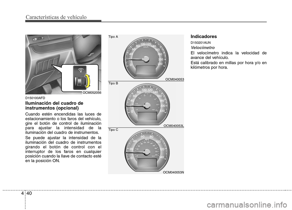 Hyundai Santa Fe 2011 Manual del propietario (in Spanish) Características de vehículo
40
4
D150100AFD
Iluminación del cuadro de instrumentos (opcional) Cuando estén encendidas las luces de
estacionamiento o los faros del vehículo,gire el botón de con Hyundai Santa Fe 2011 Manual del propietario (in Spanish) Características de vehículo
40
4
D150100AFD
Iluminación del cuadro de instrumentos (opcional) Cuando estén encendidas las luces de
estacionamiento o los faros del vehículo,gire el botón de con