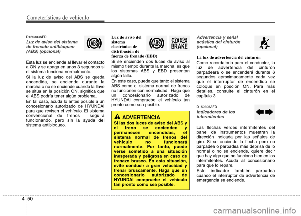 Hyundai Santa Fe 2011 Manual del propietario (in Spanish) Características de vehículo
50
4
D150303AFD
Luz de aviso del sistema
de frenado antibloqueo
(ABS) (opcional)
Esta luz se enciende al llevar el contacto a ON y se apaga en unos 3 segundos si
el sist Hyundai Santa Fe 2011 Manual del propietario (in Spanish) Características de vehículo
50
4
D150303AFD
Luz de aviso del sistema
de frenado antibloqueo
(ABS) (opcional)
Esta luz se enciende al llevar el contacto a ON y se apaga en unos 3 segundos si
el sist