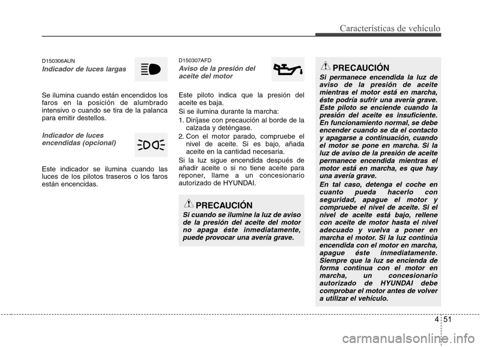 Hyundai Santa Fe 2011  Manual del propietario (in Spanish) 451
Características de vehículo
D150306AUN
Indicador de luces largas
Se ilumina cuando están encendidos los 
faros en la posición de alumbrado
intensivo o cuando se tira de la palanca
para emitir 