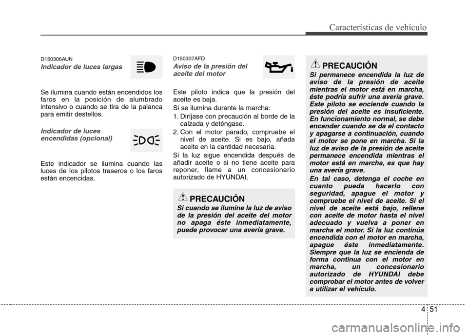 Hyundai Santa Fe 2011 Manual del propietario (in Spanish) 451
Características de vehículo
D150306AUN
Indicador de luces largas
Se ilumina cuando están encendidos los
faros en la posición de alumbrado
intensivo o cuando se tira de la palanca
para emitir Hyundai Santa Fe 2011 Manual del propietario (in Spanish) 451
Características de vehículo
D150306AUN
Indicador de luces largas
Se ilumina cuando están encendidos los
faros en la posición de alumbrado
intensivo o cuando se tira de la palanca
para emitir