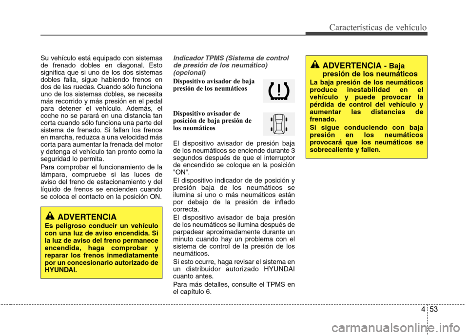 Hyundai Santa Fe 2011 Manual del propietario (in Spanish) 453
Características de vehículo
Su vehículo está equipado con sistemas
de frenado dobles en diagonal. Estosignifica que si uno de los dos sistemas
dobles falla, sigue habiendo frenos en
dos de la Hyundai Santa Fe 2011 Manual del propietario (in Spanish) 453
Características de vehículo
Su vehículo está equipado con sistemas
de frenado dobles en diagonal. Estosignifica que si uno de los dos sistemas
dobles falla, sigue habiendo frenos en
dos de la