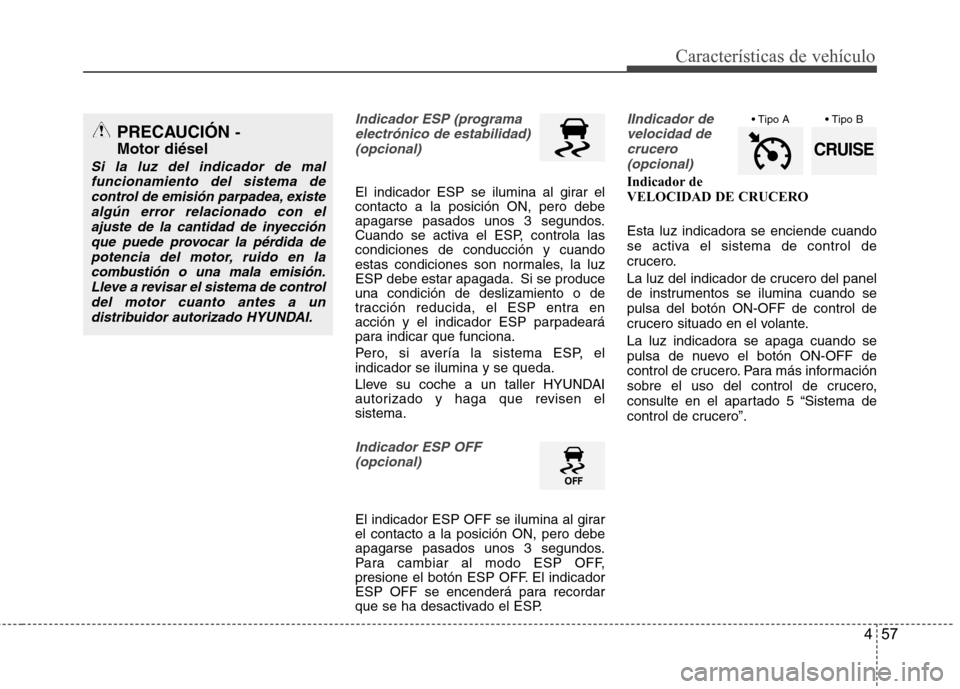 Hyundai Santa Fe 2011 Manual del propietario (in Spanish) 457
Características de vehículo
Indicador ESP (programaelectrónico de estabilidad)(opcional)
El indicador ESP se ilumina al girar el contacto a la posición ON, pero debe
apagarse pasados unos 3 s Hyundai Santa Fe 2011 Manual del propietario (in Spanish) 457
Características de vehículo
Indicador ESP (programaelectrónico de estabilidad)(opcional)
El indicador ESP se ilumina al girar el contacto a la posición ON, pero debe
apagarse pasados unos 3 s