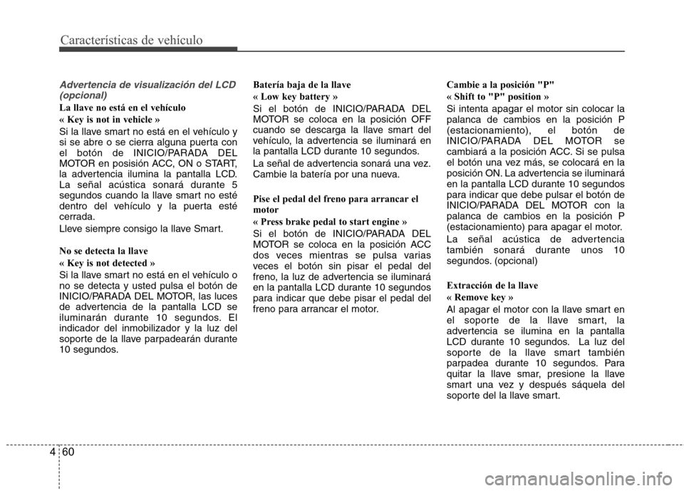 Hyundai Santa Fe 2011 Manual del propietario (in Spanish) Características de vehículo
60
4
Advertencia de visualización del LCD
(opcional)
La llave no está en el vehículo « Key is not in vehicle »
Si la llave smart no está en el vehículo y
si se a Hyundai Santa Fe 2011 Manual del propietario (in Spanish) Características de vehículo
60
4
Advertencia de visualización del LCD
(opcional)
La llave no está en el vehículo « Key is not in vehicle »
Si la llave smart no está en el vehículo y
si se a