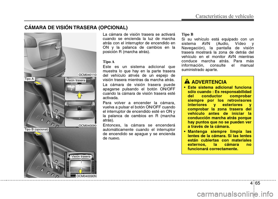 Hyundai Santa Fe 2011  Manual del propietario (in Spanish) 465
Características de vehículo
La cámara de visión trasera se activará cuando se encienda la luz de marcha
atrás con el interruptor de encendido enON y la palanca de cambios en laposición R (m