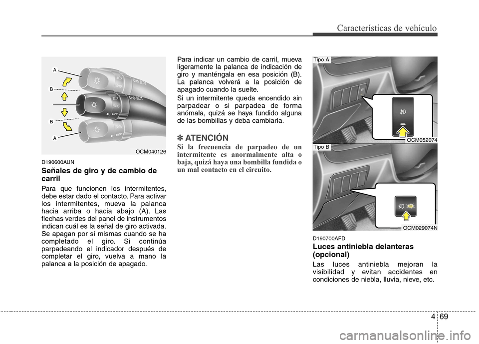 Hyundai Santa Fe 2011 Manual del propietario (in Spanish) 469
Características de vehículo
D190600AUN
Señales de giro y de cambio de carril
Para que funcionen los intermitentes,
debe estar dado el contacto. Para activar
los intermitentes, mueva la palan Hyundai Santa Fe 2011 Manual del propietario (in Spanish) 469
Características de vehículo
D190600AUN
Señales de giro y de cambio de carril
Para que funcionen los intermitentes,
debe estar dado el contacto. Para activar
los intermitentes, mueva la palan