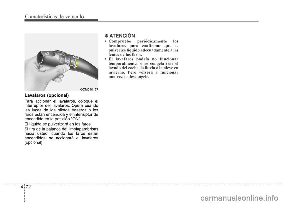 Hyundai Santa Fe 2011 Manual del propietario (in Spanish) Características de vehículo
72
4
Lavafaros (opcional)
Para accionar el lavafaros, coloque el
interruptor del lavafaros. Opera cuando
las luces de los pilotos traseros o los
faros están encendida Hyundai Santa Fe 2011 Manual del propietario (in Spanish) Características de vehículo
72
4
Lavafaros (opcional)
Para accionar el lavafaros, coloque el
interruptor del lavafaros. Opera cuando
las luces de los pilotos traseros o los
faros están encendida