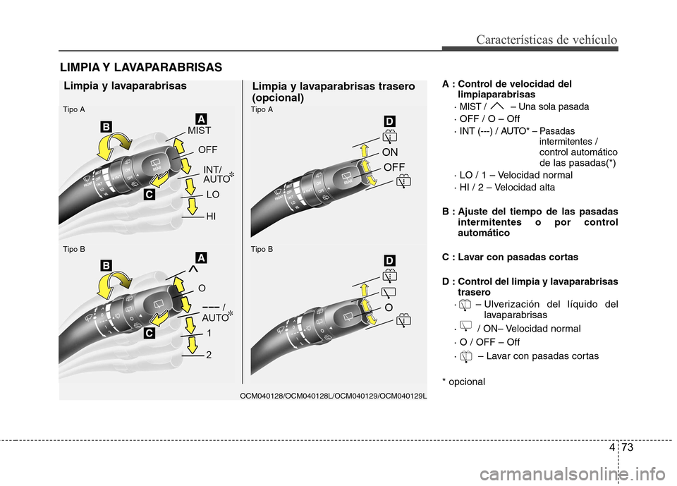 Hyundai Santa Fe 2011 Manual del propietario (in Spanish) 473
Características de vehículo
A : Control de velocidad dellimpiaparabrisas
·
MIST / – Una sola pasada
· OFF / O – Off
· INT (---) / AUTO*
– Pasadas intermitentes /
control automático d Hyundai Santa Fe 2011 Manual del propietario (in Spanish) 473
Características de vehículo
A : Control de velocidad dellimpiaparabrisas
·
MIST / – Una sola pasada
· OFF / O – Off
· INT (---) / AUTO*
– Pasadas intermitentes /
control automático d