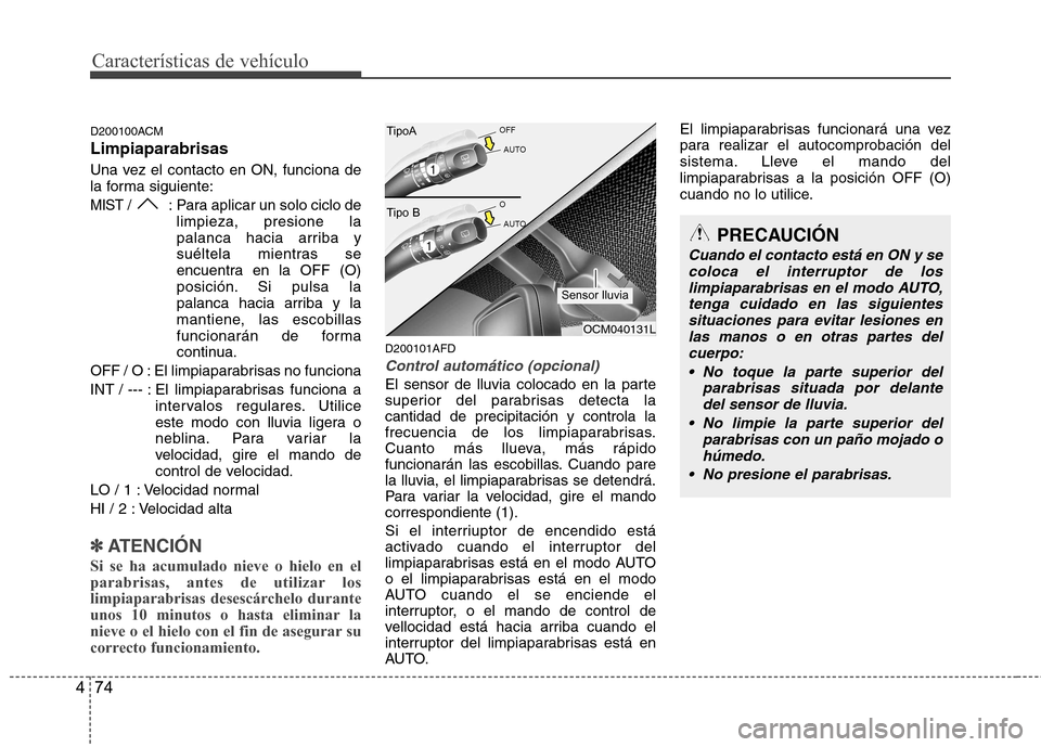 Hyundai Santa Fe 2011 Manual del propietario (in Spanish) Características de vehículo
74
4
D200100ACM Limpiaparabrisas
Una vez el contacto en ON, funciona de
la forma siguiente:
MIST / : Para aplicar un solo ciclo de
limpieza, presione la
palanca hacia a Hyundai Santa Fe 2011 Manual del propietario (in Spanish) Características de vehículo
74
4
D200100ACM Limpiaparabrisas
Una vez el contacto en ON, funciona de
la forma siguiente:
MIST / : Para aplicar un solo ciclo de
limpieza, presione la
palanca hacia a
