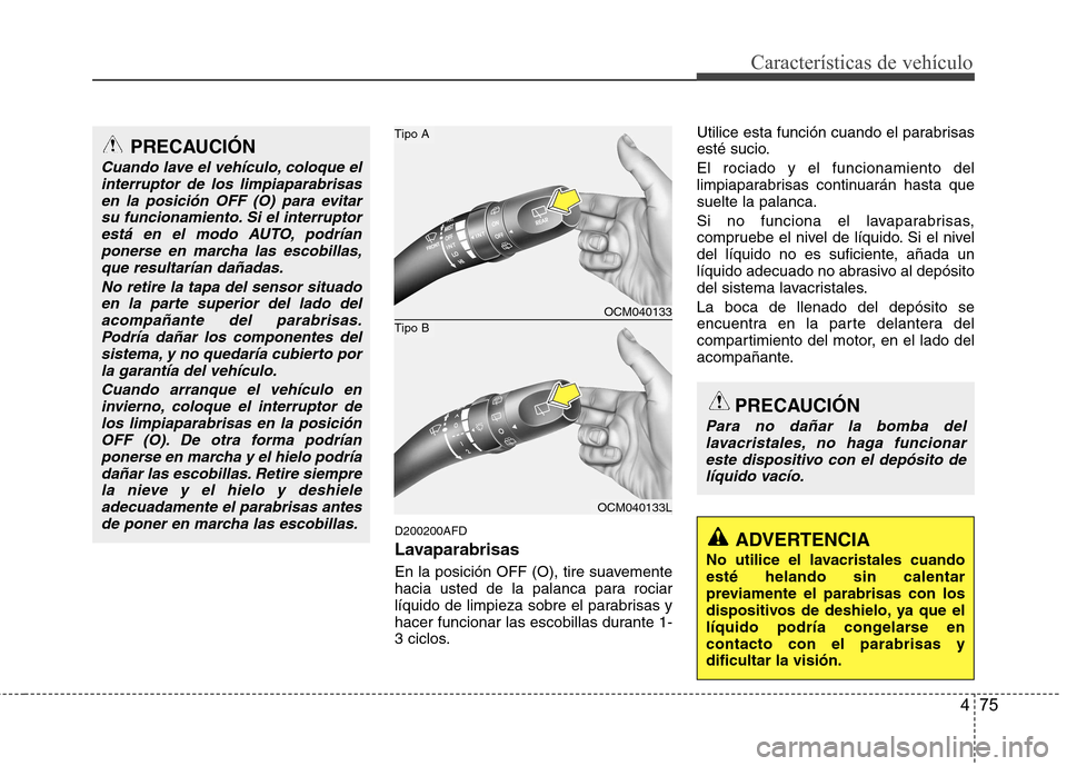 Hyundai Santa Fe 2011 Manual del propietario (in Spanish) 475
Características de vehículo
D200200AFD
Lavaparabrisas
En la posición OFF (O), tire suavemente
hacia usted de la palanca para rociar
líquido de limpieza sobre el parabrisas y
hacer funcionar Hyundai Santa Fe 2011 Manual del propietario (in Spanish) 475
Características de vehículo
D200200AFD
Lavaparabrisas
En la posición OFF (O), tire suavemente
hacia usted de la palanca para rociar
líquido de limpieza sobre el parabrisas y
hacer funcionar