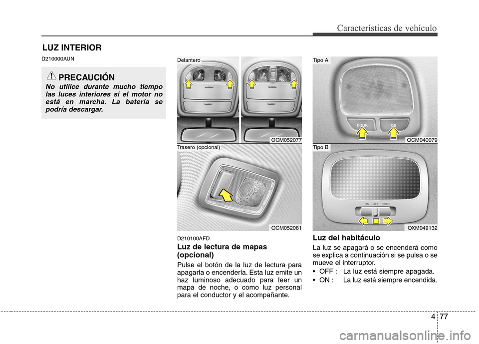 Hyundai Santa Fe 2011 Manual del propietario (in Spanish) 477
Características de vehículo
LUZ INTERIOR
D210000AUN
D210100AFD Luz de lectura de mapas (opcional)
Pulse el botón de la luz de lectura para
apagarla o encenderla. Esta luz emite un
haz luminos Hyundai Santa Fe 2011 Manual del propietario (in Spanish) 477
Características de vehículo
LUZ INTERIOR
D210000AUN
D210100AFD Luz de lectura de mapas (opcional)
Pulse el botón de la luz de lectura para
apagarla o encenderla. Esta luz emite un
haz luminos