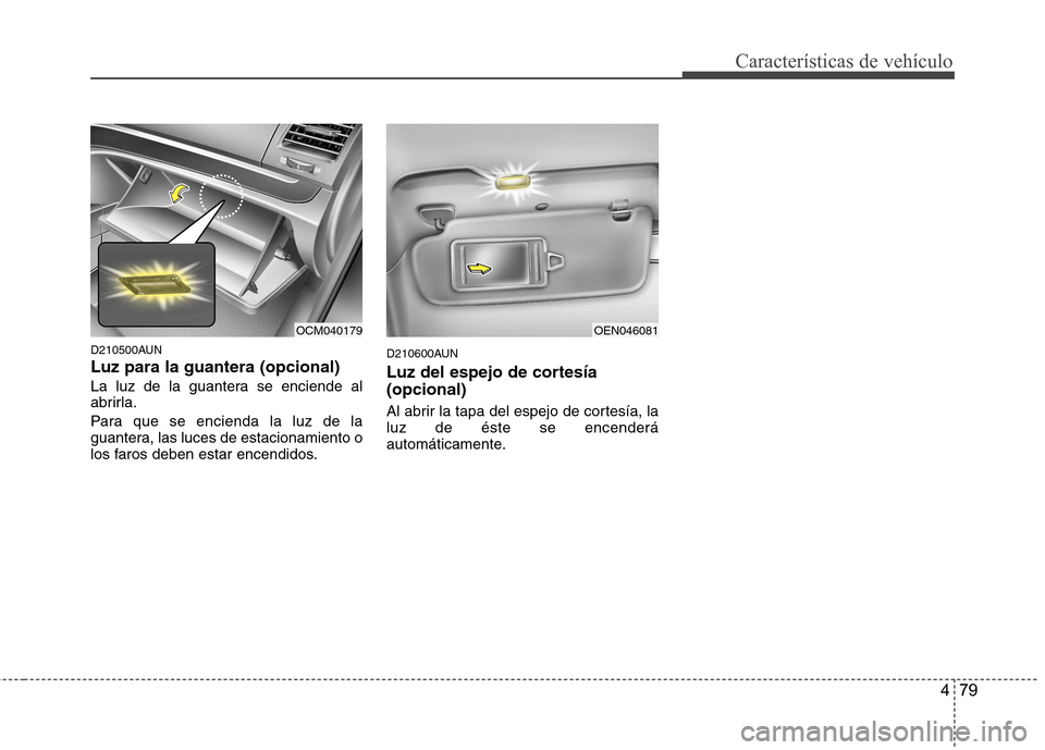 Hyundai Santa Fe 2011 Manual del propietario (in Spanish) 479
Características de vehículo
D210500AUN Luz para la guantera (opcional)
La luz de la guantera se enciende al
abrirla.
Para que se encienda la luz de la
guantera, las luces de estacionamiento Hyundai Santa Fe 2011 Manual del propietario (in Spanish) 479
Características de vehículo
D210500AUN Luz para la guantera (opcional)
La luz de la guantera se enciende al
abrirla.
Para que se encienda la luz de la
guantera, las luces de estacionamiento