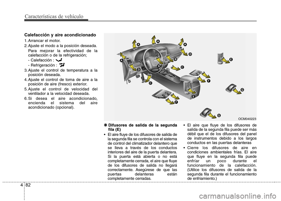 Hyundai Santa Fe 2011 Manual del propietario (in Spanish) Características de vehículo
82
4
Calefacción y aire acondicionado
1. Arrancar el motor.
2. Ajuste el modo a la posición deseada.
Para mejorar la efectividad de la
calefacción o de la refrigera Hyundai Santa Fe 2011 Manual del propietario (in Spanish) Características de vehículo
82
4
Calefacción y aire acondicionado
1. Arrancar el motor.
2. Ajuste el modo a la posición deseada.
Para mejorar la efectividad de la
calefacción o de la refrigera