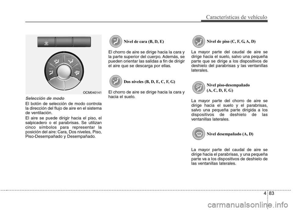 Hyundai Santa Fe 2011 Manual del propietario (in Spanish) 483
Características de vehículo
Selección de modo
El botón de selección de modo controla la dirección del flujo de aire en el sistema
de ventilación.
El aire se puede dirigir hacia el piso, el Hyundai Santa Fe 2011 Manual del propietario (in Spanish) 483
Características de vehículo
Selección de modo
El botón de selección de modo controla la dirección del flujo de aire en el sistema
de ventilación.
El aire se puede dirigir hacia el piso, el