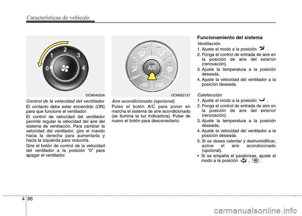 Hyundai Santa Fe 2011 Manual del propietario (in Spanish) Características de vehículo
86
4
Control de la velocidad del ventilador
El contacto debe estar encendido (ON)
para que funcione el ventilador.
El control de velocidad del ventilador
permite regul Hyundai Santa Fe 2011 Manual del propietario (in Spanish) Características de vehículo
86
4
Control de la velocidad del ventilador
El contacto debe estar encendido (ON)
para que funcione el ventilador.
El control de velocidad del ventilador
permite regul