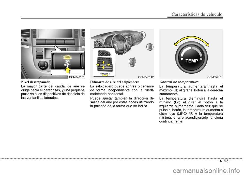 Hyundai Santa Fe 2011 Manual del propietario (in Spanish) 493
Características de vehículo
Nivel desempañado
La mayor parte del caudal de aire se
dirige hacia el parabrisas, y una pequeña
parte va a los dispositivos de deshielo de
las ventanillas latera Hyundai Santa Fe 2011 Manual del propietario (in Spanish) 493
Características de vehículo
Nivel desempañado
La mayor parte del caudal de aire se
dirige hacia el parabrisas, y una pequeña
parte va a los dispositivos de deshielo de
las ventanillas latera