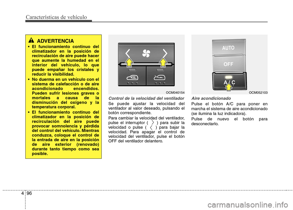 Hyundai Santa Fe 2011 Manual del propietario (in Spanish) Características de vehículo
96
4
Control de la velocidad del ventilador
Se puede ajustar la velocidad del
ventilador al valor deseado, pulsando el
botón correspondiente.
Para cambiar la velocidad Hyundai Santa Fe 2011 Manual del propietario (in Spanish) Características de vehículo
96
4
Control de la velocidad del ventilador
Se puede ajustar la velocidad del
ventilador al valor deseado, pulsando el
botón correspondiente.
Para cambiar la velocidad