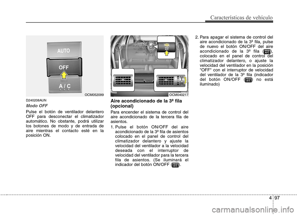 Hyundai Santa Fe 2011 Manual del propietario (in Spanish) 497
Características de vehículo
D240208AUN
Modo OFF
Pulse el botón de ventilador delantero
OFF para desconectar el climatizador
automático. No obstante, podrá utilizar
los botones de modo y de e Hyundai Santa Fe 2011 Manual del propietario (in Spanish) 497
Características de vehículo
D240208AUN
Modo OFF
Pulse el botón de ventilador delantero
OFF para desconectar el climatizador
automático. No obstante, podrá utilizar
los botones de modo y de e