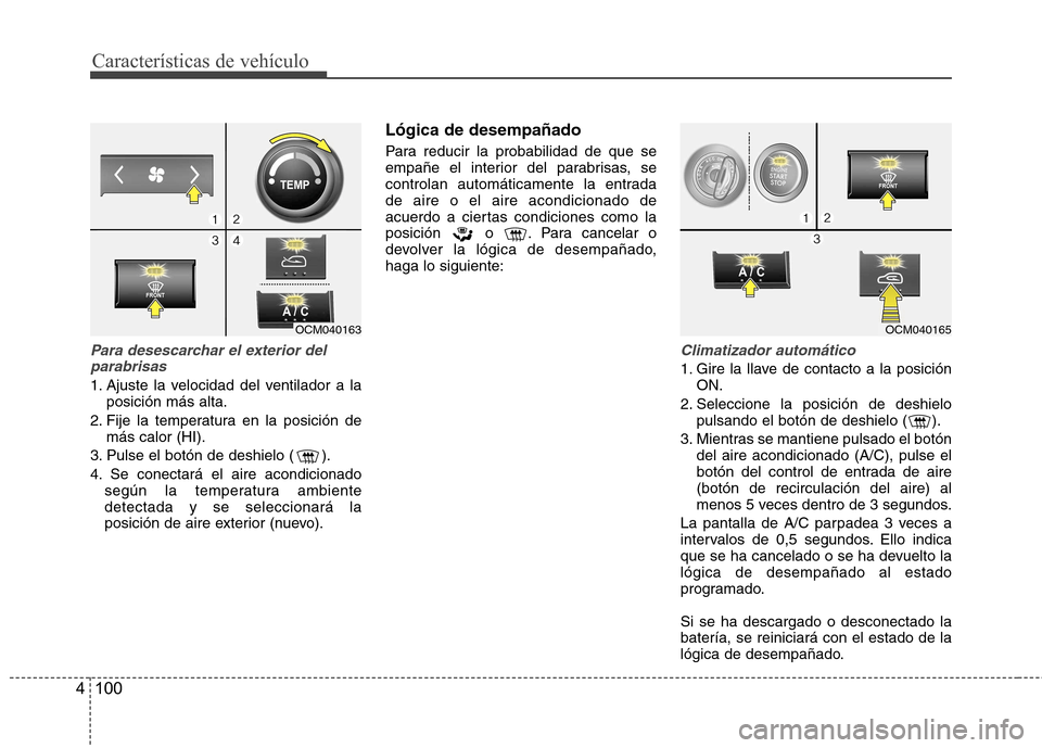 Hyundai Santa Fe 2011 Manual del propietario (in Spanish) Características de vehículo
100
4
Para desescarchar el exterior del
parabrisas
1. Ajuste la velocidad del ventilador a la posición más alta.
2. Fije la temperatura en la posición de más calor (H Hyundai Santa Fe 2011 Manual del propietario (in Spanish) Características de vehículo
100
4
Para desescarchar el exterior del
parabrisas
1. Ajuste la velocidad del ventilador a la posición más alta.
2. Fije la temperatura en la posición de más calor (H