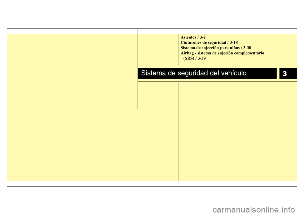 Hyundai Santa Fe 2011  Manual del propietario (in Spanish) 3
Asientos / 3-2 
Cinturones de seguridad / 3-18Sistema de sujección para niños / 3-30Airbag - sistema de sujeción complementario (SRS) / 3-39
Sistema de seguridad del vehículo 