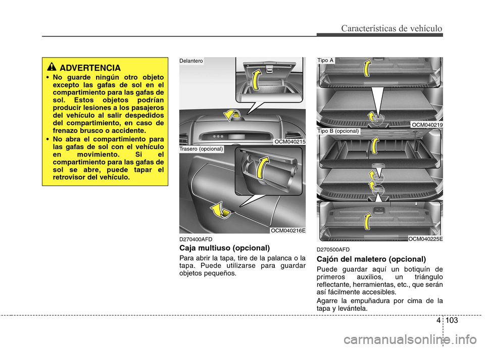 Hyundai Santa Fe 2011 Manual del propietario (in Spanish) 4 103
Características de vehículo
D270400AFD
Caja multiuso (opcional)
Para abrir la tapa, tire de la palanca o la
tapa. Puede utilizarse para guardar
objetos pequeños.D270500AFD
Cajón del male Hyundai Santa Fe 2011 Manual del propietario (in Spanish) 4 103
Características de vehículo
D270400AFD
Caja multiuso (opcional)
Para abrir la tapa, tire de la palanca o la
tapa. Puede utilizarse para guardar
objetos pequeños.D270500AFD
Cajón del male