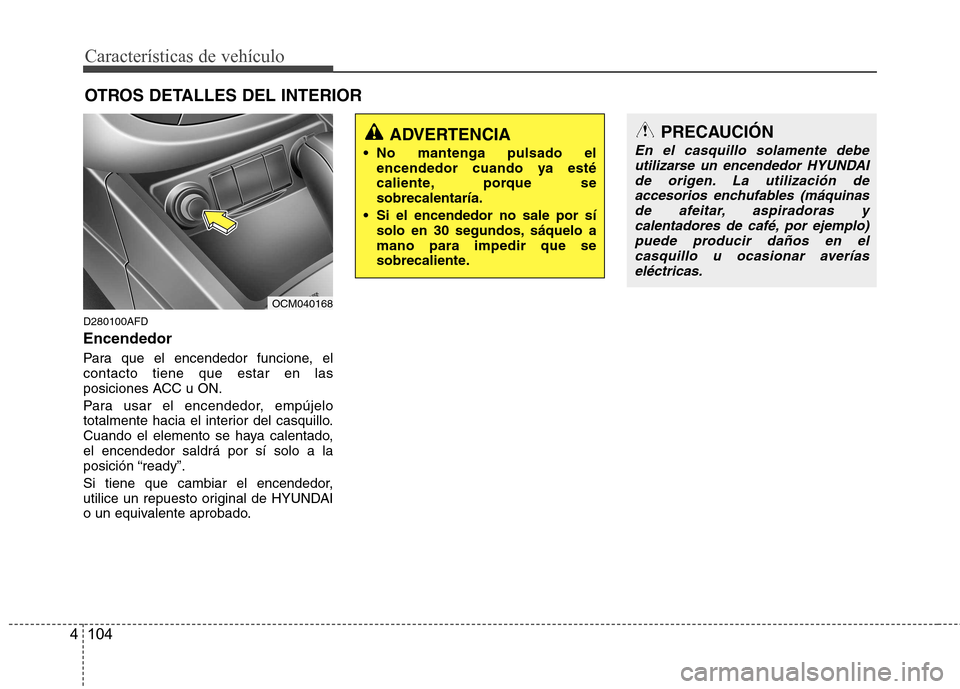 Hyundai Santa Fe 2011 Manual del propietario (in Spanish) Características de vehículo
104
4
OTROS DETALLES DEL INTERIOR
D280100AFD Encendedor
Para que el encendedor funcione, el contacto tiene que estar en las
posiciones ACC u ON.
Para usar el encendedor Hyundai Santa Fe 2011 Manual del propietario (in Spanish) Características de vehículo
104
4
OTROS DETALLES DEL INTERIOR
D280100AFD Encendedor
Para que el encendedor funcione, el contacto tiene que estar en las
posiciones ACC u ON.
Para usar el encendedor