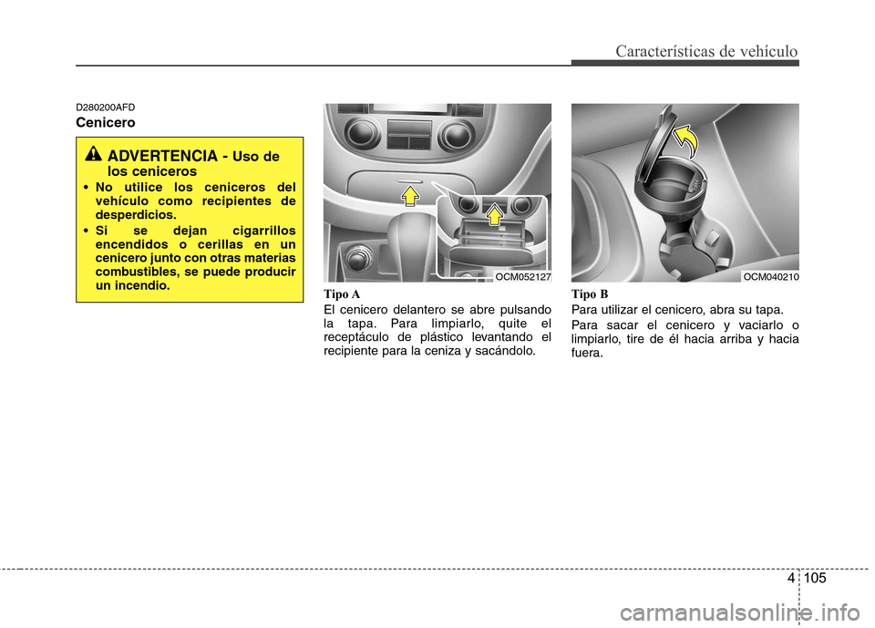 Hyundai Santa Fe 2011 Manual del propietario (in Spanish) 4 105
Características de vehículo
D280200AFD
CeniceroTipo A El cenicero delantero se abre pulsando
la tapa. Para limpiarlo, quite el
receptáculo de plástico levantando el
recipiente para la ceni Hyundai Santa Fe 2011 Manual del propietario (in Spanish) 4 105
Características de vehículo
D280200AFD
CeniceroTipo A El cenicero delantero se abre pulsando
la tapa. Para limpiarlo, quite el
receptáculo de plástico levantando el
recipiente para la ceni