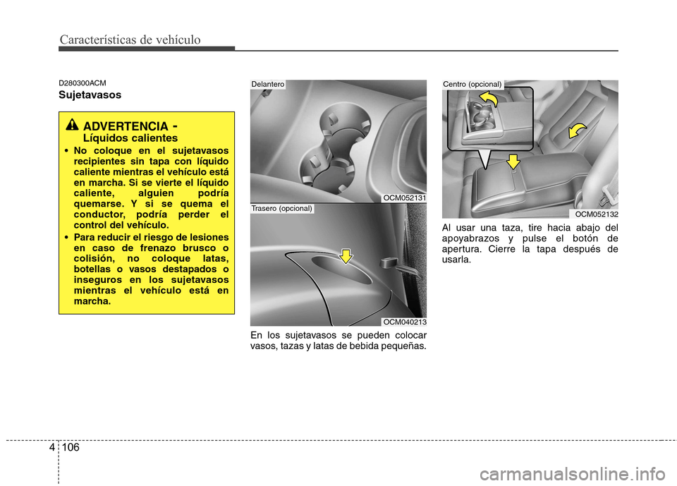 Hyundai Santa Fe 2011 Manual del propietario (in Spanish) Características de vehículo
106
4
D280300ACM
Sujetavasos
En los sujetavasos se pueden colocar
vasos, tazas y latas de bebida pequeñas.Al usar una taza, tire hacia abajo del
apoyabrazos y pulse el Hyundai Santa Fe 2011 Manual del propietario (in Spanish) Características de vehículo
106
4
D280300ACM
Sujetavasos
En los sujetavasos se pueden colocar
vasos, tazas y latas de bebida pequeñas.Al usar una taza, tire hacia abajo del
apoyabrazos y pulse el