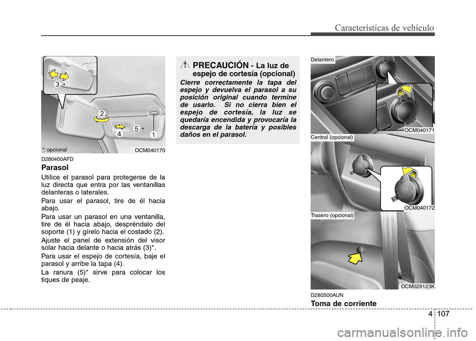 Hyundai Santa Fe 2011 Manual del propietario (in Spanish) 4 107
Características de vehículo
D280400AFD
Parasol
Utilice el parasol para protegerse de la
luz directa que entra por las ventanillas
delanteras o laterales.
Para usar el parasol, tire de él Hyundai Santa Fe 2011 Manual del propietario (in Spanish) 4 107
Características de vehículo
D280400AFD
Parasol
Utilice el parasol para protegerse de la
luz directa que entra por las ventanillas
delanteras o laterales.
Para usar el parasol, tire de él
