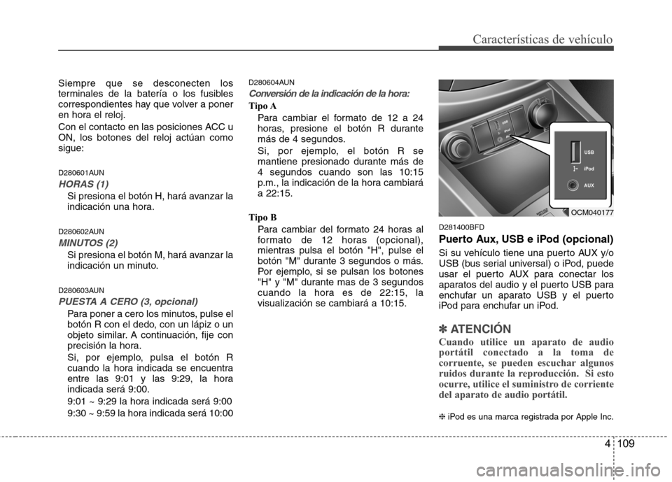 Hyundai Santa Fe 2011  Manual del propietario (in Spanish) 4 109
Características de vehículo
Siempre que se desconecten los 
terminales de la batería o los fusibles
correspondientes hay que volver a poner
en hora el reloj. 
Con el contacto en las posicione