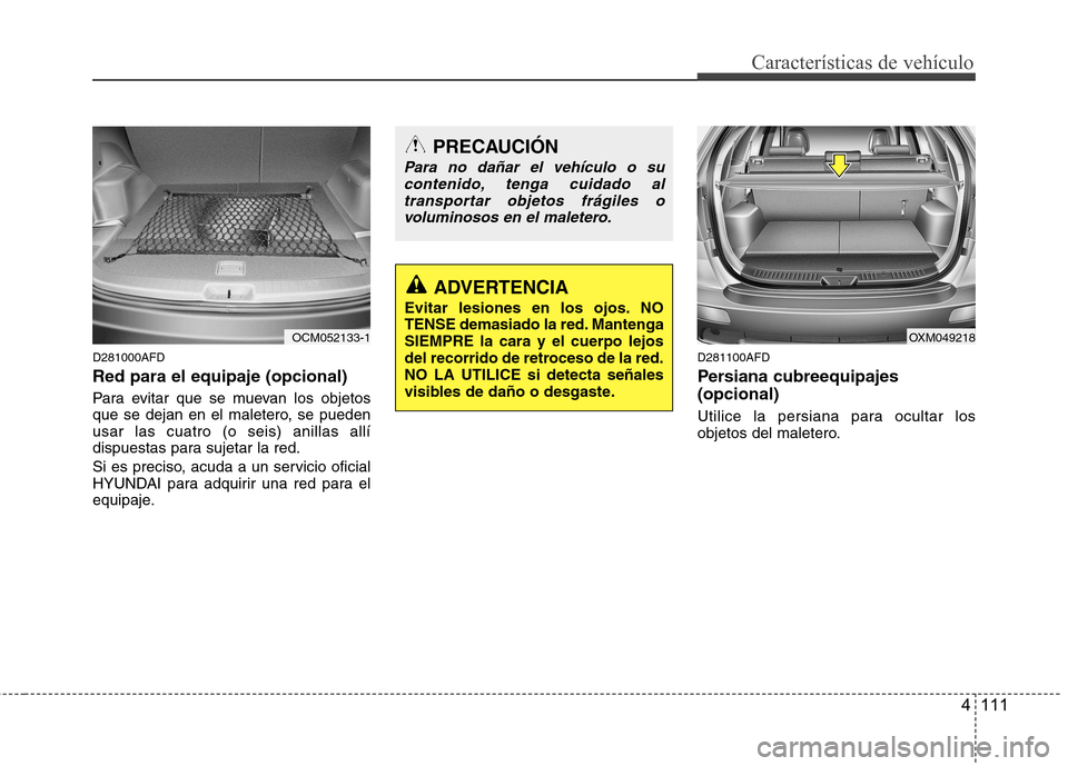 Hyundai Santa Fe 2011 Manual del propietario (in Spanish) 4 111
Características de vehículo
D281000AFD Red para el equipaje (opcional)
Para evitar que se muevan los objetos
que se dejan en el maletero, se puedenusar las cuatro (o seis) anillas allí
disp Hyundai Santa Fe 2011 Manual del propietario (in Spanish) 4 111
Características de vehículo
D281000AFD Red para el equipaje (opcional)
Para evitar que se muevan los objetos
que se dejan en el maletero, se puedenusar las cuatro (o seis) anillas allí
disp