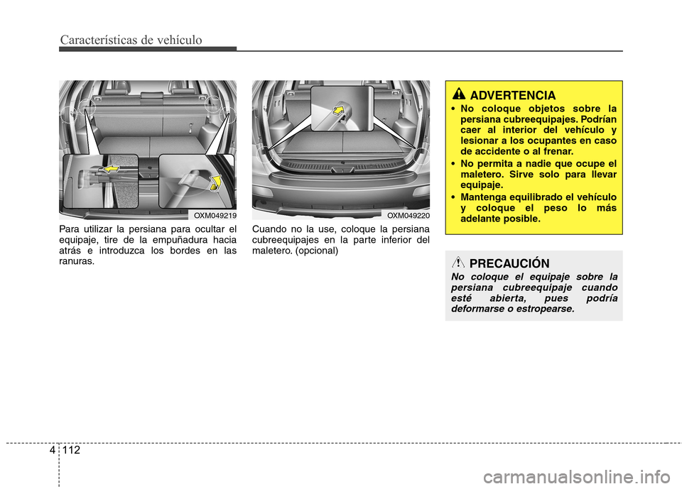 Hyundai Santa Fe 2011 Manual del propietario (in Spanish) Características de vehículo
112
4
ADVERTENCIA
No coloque objetos sobre la persiana cubreequipajes. Podrían caer al interior del vehículo ylesionar a los ocupantes en caso
de accidente o al frenar Hyundai Santa Fe 2011 Manual del propietario (in Spanish) Características de vehículo
112
4
ADVERTENCIA
No coloque objetos sobre la persiana cubreequipajes. Podrían caer al interior del vehículo ylesionar a los ocupantes en caso
de accidente o al frenar