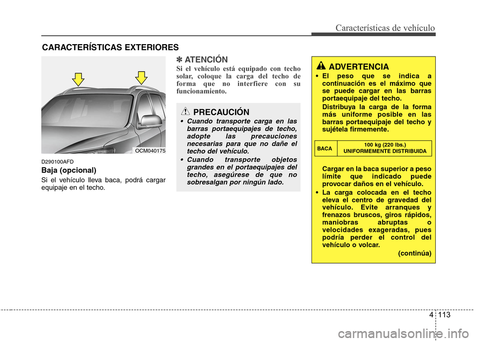 Hyundai Santa Fe 2011 Manual del propietario (in Spanish) 4 113
Características de vehículo
D290100AFD Baja (opcional)
Si el vehículo lleva baca, podrá cargar
equipaje en el techo.
✽✽ATENCIÓN
Si el vehículo está equipado con techo
solar, coloqu Hyundai Santa Fe 2011 Manual del propietario (in Spanish) 4 113
Características de vehículo
D290100AFD Baja (opcional)
Si el vehículo lleva baca, podrá cargar
equipaje en el techo.
✽✽ATENCIÓN
Si el vehículo está equipado con techo
solar, coloqu