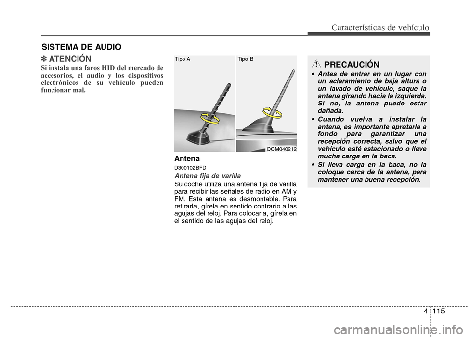 Hyundai Santa Fe 2011  Manual del propietario (in Spanish) 4115
Características de vehículo
✽✽ATENCIÓN
Si instala una faros HID del mercado de accesorios, el audio y los dispositivoselectrónicos de su vehículo pueden
funcionar mal.
Antena D300102BFD
