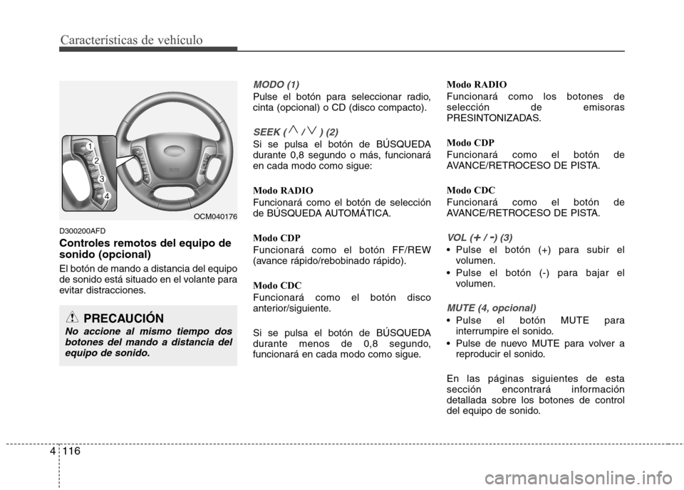 Hyundai Santa Fe 2011 Manual del propietario (in Spanish) Características de vehículo
116
4
D300200AFD
Controles remotos del equipo de sonido (opcional) El botón de mando a distancia del equipo
de sonido está situado en el volante para
evitar distracci Hyundai Santa Fe 2011 Manual del propietario (in Spanish) Características de vehículo
116
4
D300200AFD
Controles remotos del equipo de sonido (opcional) El botón de mando a distancia del equipo
de sonido está situado en el volante para
evitar distracci