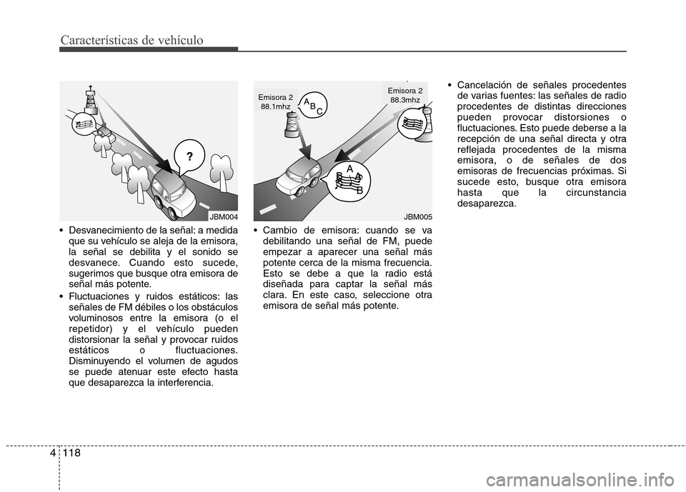 Hyundai Santa Fe 2011 Manual del propietario (in Spanish) Características de vehículo
118
4
Desvanecimiento de la señal: a medida
que su vehículo se aleja de la emisora, la señal se debilita y el sonido se
desvanece. Cuando esto sucede,
sugerimos que b Hyundai Santa Fe 2011 Manual del propietario (in Spanish) Características de vehículo
118
4
Desvanecimiento de la señal: a medida
que su vehículo se aleja de la emisora, la señal se debilita y el sonido se
desvanece. Cuando esto sucede,
sugerimos que b