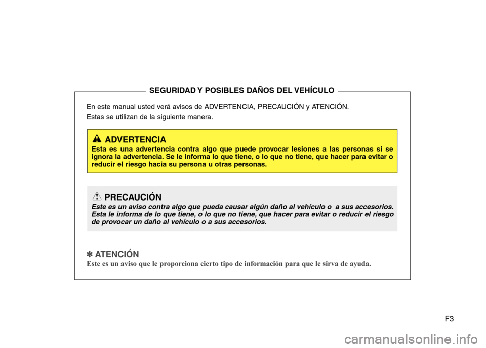 Hyundai Santa Fe 2011  Manual del propietario (in Spanish) F3
En este manual usted verá avisos de ADVERTENCIA, PRECAUCIÓN y ATENCIÓN. 
Estas se utilizan de la siguiente manera.
✽✽
  
ATENCIÓN
Este es un aviso que le proporciona cierto tipo de informac