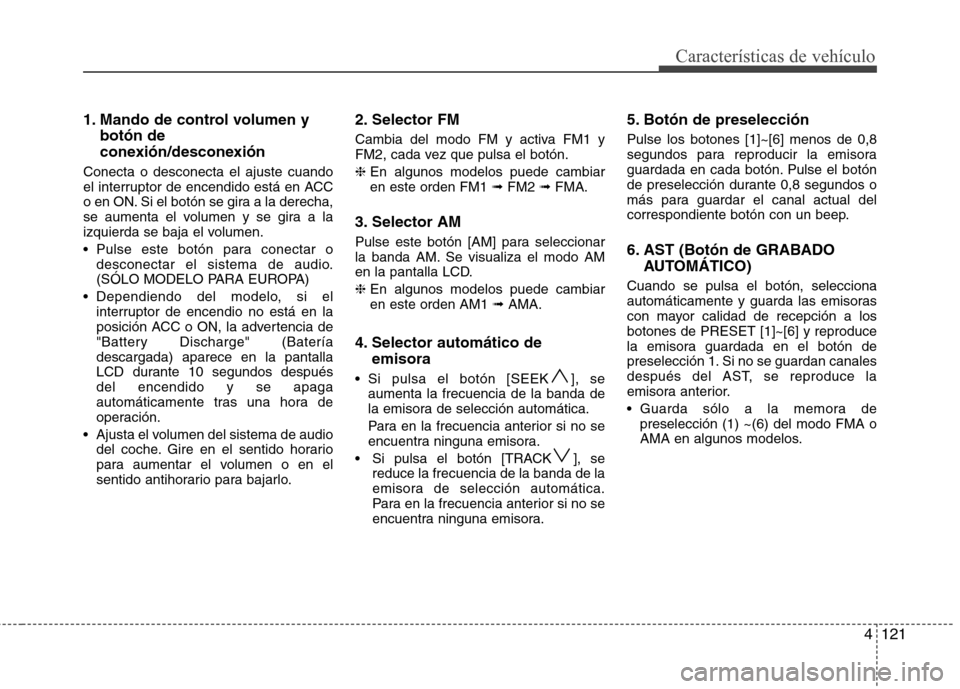Hyundai Santa Fe 2011 Manual del propietario (in Spanish) 4121
Características de vehículo
1. Mando de control volumen ybotón de
conexión/desconexión
Conecta o desconecta el ajuste cuando
el interruptor de encendido está en ACC
o en ON. Si el botón Hyundai Santa Fe 2011 Manual del propietario (in Spanish) 4121
Características de vehículo
1. Mando de control volumen ybotón de
conexión/desconexión
Conecta o desconecta el ajuste cuando
el interruptor de encendido está en ACC
o en ON. Si el botón
