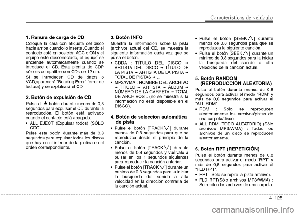 Hyundai Santa Fe 2011 Manual del propietario (in Spanish) 4125
Características de vehículo
1. Ranura de carga de CD
Coloque la cara con etiqueta del disco
hacia arriba cuando lo inserte .Cuando el
contacto esté en posición ACC o ON y el
equipo esté de Hyundai Santa Fe 2011 Manual del propietario (in Spanish) 4125
Características de vehículo
1. Ranura de carga de CD
Coloque la cara con etiqueta del disco
hacia arriba cuando lo inserte .Cuando el
contacto esté en posición ACC o ON y el
equipo esté de