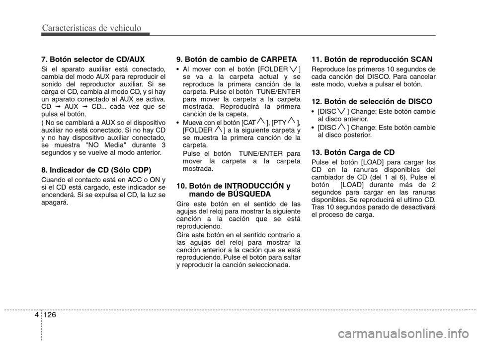 Hyundai Santa Fe 2011  Manual del propietario (in Spanish) Características de vehículo
126
4
7. Botón selector de CD/AUX 
Si el aparato auxiliar está conectado, 
cambia del modo AUX para reproducir el
sonido del reproductor auxiliar. Si se
carga el CD, ca