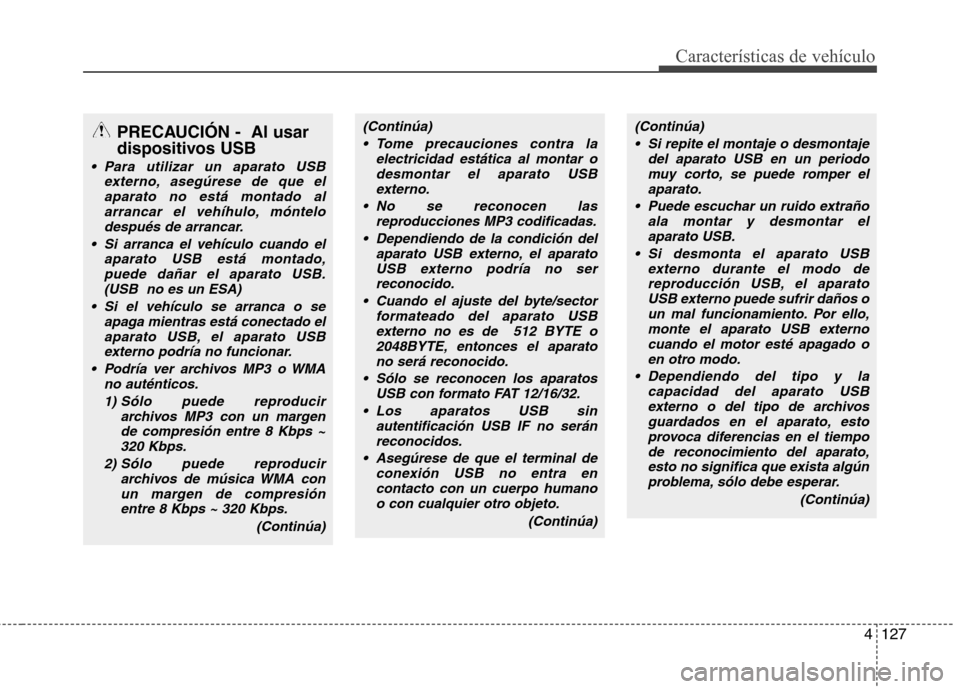 Hyundai Santa Fe 2011 Manual del propietario (in Spanish) 4127
Características de vehículo
PRECAUCIÓN - Al usar
dispositivos USB
Para utilizar un aparato USBexterno, asegúrese de que el
aparato no está montado alarrancar el vehíhulo, móntelodespué Hyundai Santa Fe 2011 Manual del propietario (in Spanish) 4127
Características de vehículo
PRECAUCIÓN - Al usar
dispositivos USB
Para utilizar un aparato USBexterno, asegúrese de que el
aparato no está montado alarrancar el vehíhulo, móntelodespué